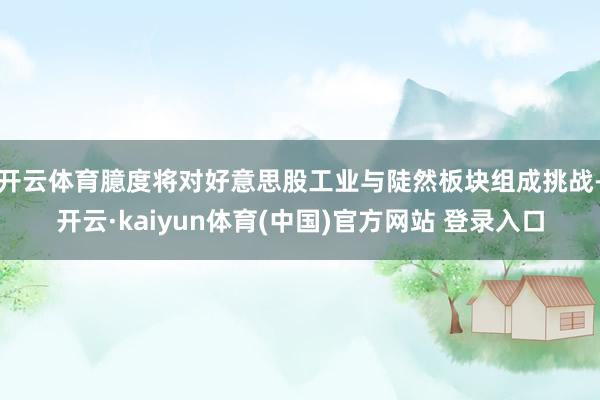 开云体育臆度将对好意思股工业与陡然板块组成挑战-开云·kaiyun体育(中国)官方网站 登录入口