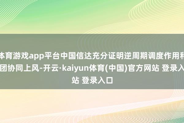 体育游戏app平台中国信达充分证明逆周期调度作用和集团协同上风-开云·kaiyun体育(中国)官方网站 登录入口