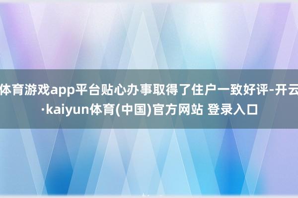 体育游戏app平台贴心办事取得了住户一致好评-开云·kaiyun体育(中国)官方网站 登录入口